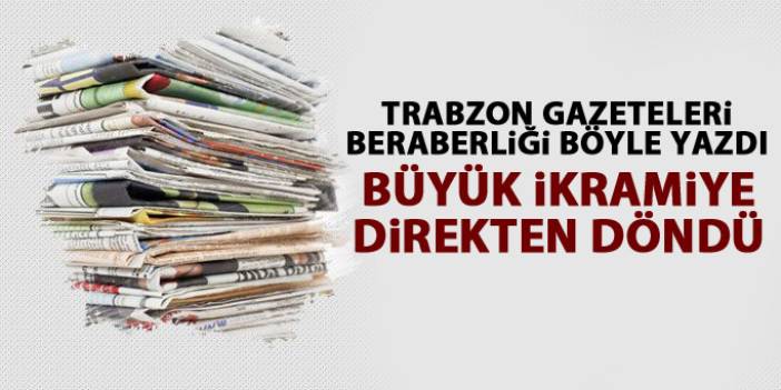 Trabzon gazeteleri beraberliği böyle yazdı