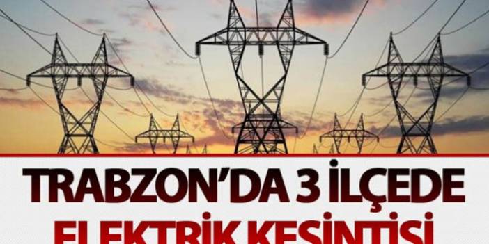 Trabzon'da 3 ilçe elektriksiz kalacak! Arıza bakım, onarım ve altyapı çalışmaları sürüyor