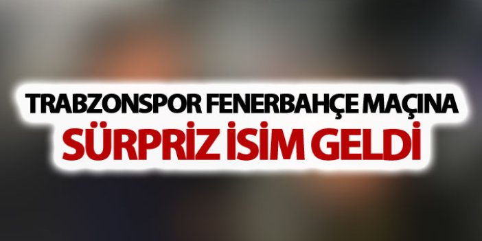 Trabzonspor Fenerbahçe maçına sürpriz ziyaretçiler