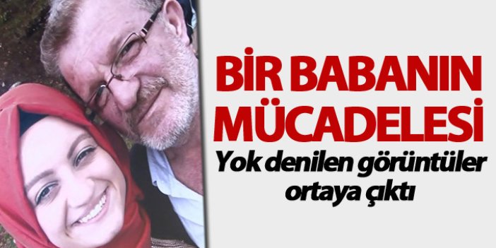 Trabzon'da bir babanın mücadelesi: Olmayan görüntüler ortaya çıktı