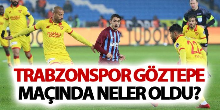 Trabzonspor Göztepe maçında neler oldu?