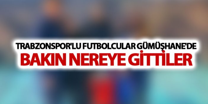 Trabzonspor'lu futbolcular Gümüşhane'de: Bakın nereye gittiler