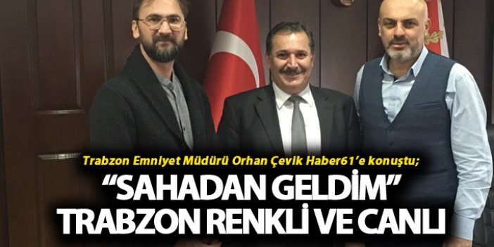 Trabzon Emniyet Müdürü Orhan Çevik Haber61’e konuştu; “Sahadan geldim”