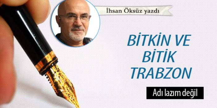 Bitkin ve bitik Trabzon
