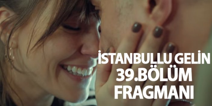 İstanbullu Gelin 39. bölüm fragmanı yayınlandı