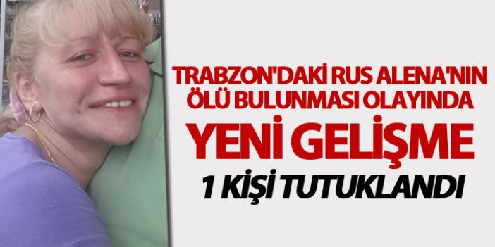 Trabzon'daki Rus Alena'nın ölü bulunması olayında yeni gelişme: 1 kişi tutuklandı