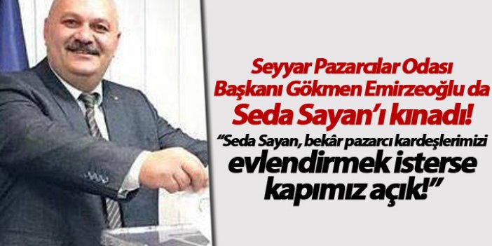Seyyar Pazarcılar Odası Başkanı Gökmen Emirzeoğlu da Seda Sayan’ı kınadı!