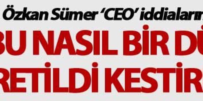 Özkan Sümer ‘CEO’ iddialarına böyle cevap verdi; "Kestiremiyorum"