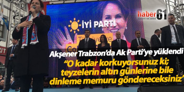 Meral Akşener Trabzon’da Ak Parti’ye yüklendi