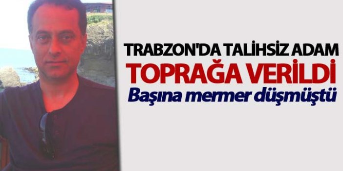 Trabzon'da talihsiz adam toprağa verildi