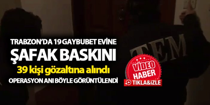 Trabzon’da 19 Gaybubet evine baskın