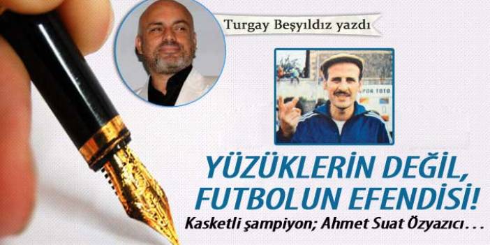 Yüzüklerin değil, futbolun efendisi! Kasketli şampiyon; Ahmet Suat Özyazıcı…