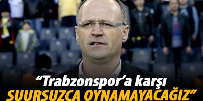 "Trabzonspor'a karşı şuursuzca futbol oynamayacağız"