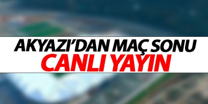 Akyazı'dan Sivas maçı sonu canlı yayın