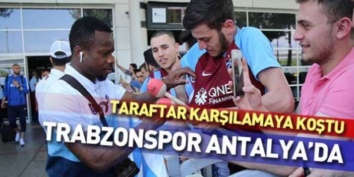 Trabzonspor kafilesi Antalya'ya vardı