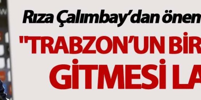 Rıza Çalımbay: "Trabzon’un bir değişime gitmesi lazım"