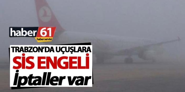 Trabzon'da uçuşlara sis engeli - İptaller var