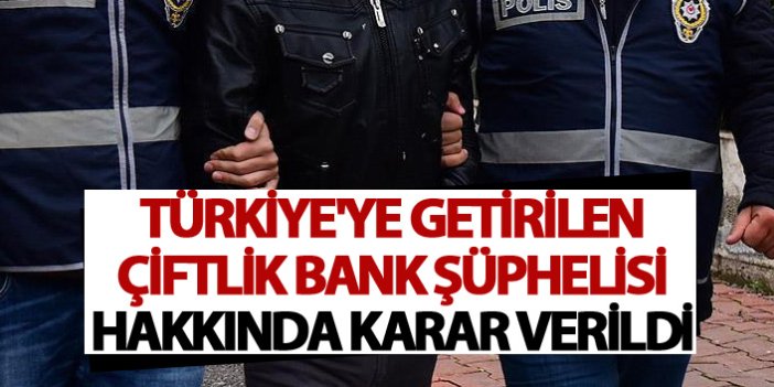 Türkiye'ye getirilen Çiftlik Bank şüphelisi hakkında karar verildi