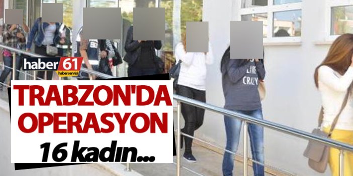 Trabzon'da operasyon: 16 kadın...