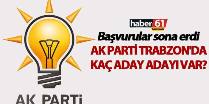 Milletvekili aday adaylığı başvurusu sona erdi - AK Parti Trabzon'da kaç aday adayı var?