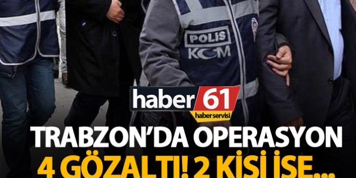 Trabzon'da operasyon: 4 gözaltı
