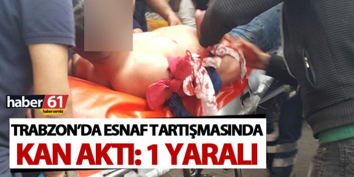 Trabzon'da esnaf tartışmasında kan aktı: 1 yaralı