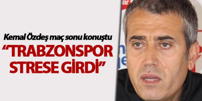 Kemal Özdeş: “Trabzonspor strese girdi”