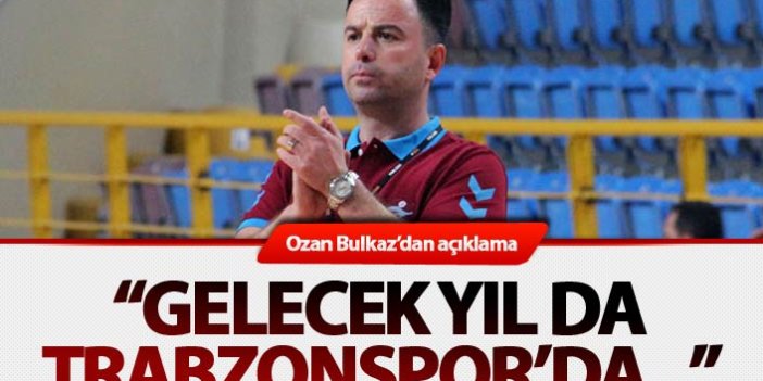 Ozan Bulkaz’dan açıklama: “Gelecek yıl da Trabzonspor'da…”