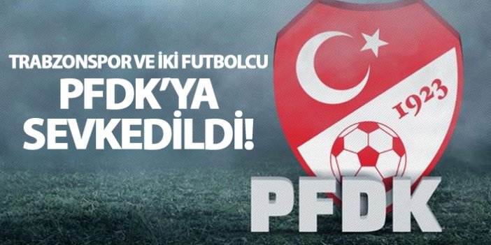 Trabzonspor ve iki futbolcu PFDK'ya sevkedildi