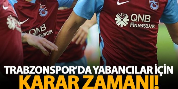 Trabzonspor'da yabancı oyuncular için karar zamanı