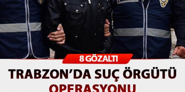 Trabzon'da operasyon: 8 gözaltı