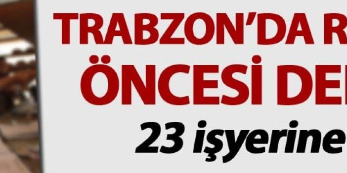 Trabzon'da ramazan öncesi 23 iş yerine ceza