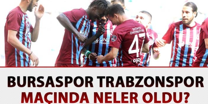 Bursaspor Trabzonspor maçında neler oldu?