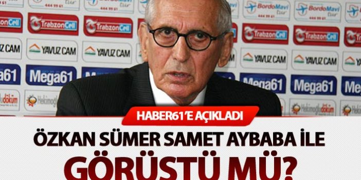 Özkan Sümer Haber61'e açıkladı: Samet Aybaba ile görüştü mü?