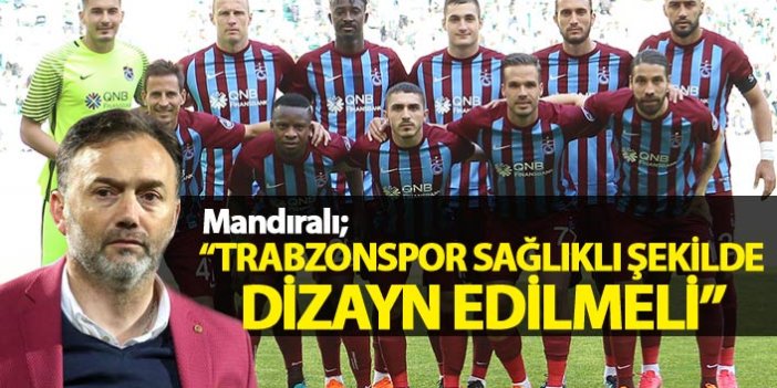 Mandıralı: Trabzonspor sağlıklı şekilde dizayn edilmeli