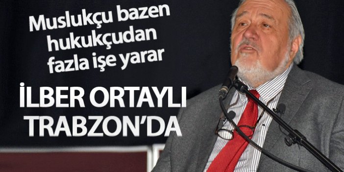İlber Ortaylı Trabzon'da konuştu: Muslukçu bazen hukukçudan fazla işe yarar