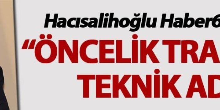 Hacısalihoğlu: “Öncelik Trabzonlu teknik adam”
