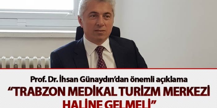 "Trabzon Medikal Turizm Merkezi haline gelmeli"