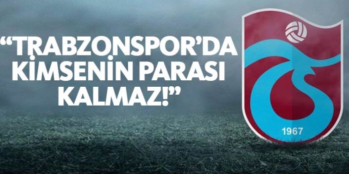"Trabzonspor'da kimsenin parası kalmaz!"
