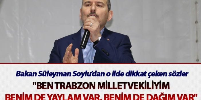 Bakan Soylu: "Ben Trabzon milletvekiliyim. Benim de yaylam var, benim de dağım var"