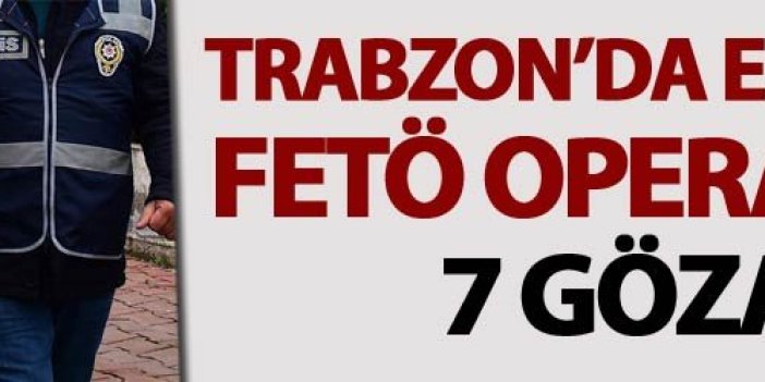 Trabzon'da eş zamanlı FETÖ operasyonu: 7 Gözaltı