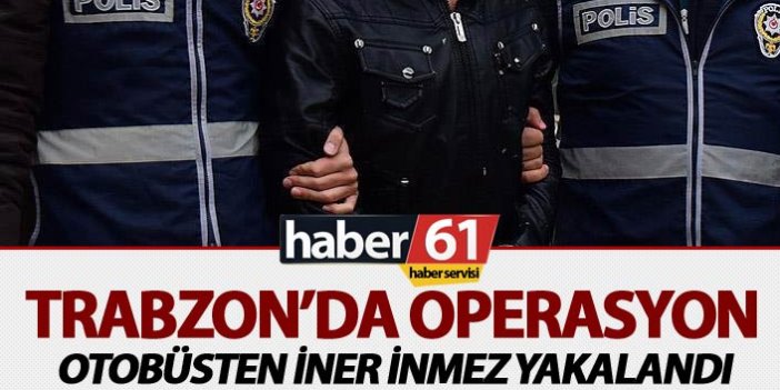 Trabzon'da operasyon: Otobüsten iner inmez yakalandı