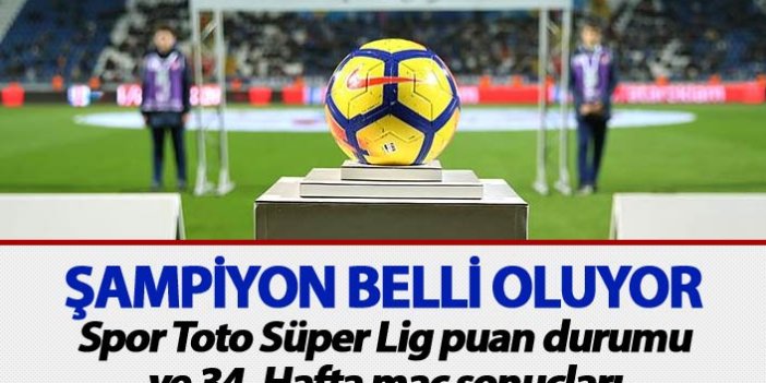 Spor Toto Süper Lig puan durumu, 34. Hafta maç sonuçları – Şampiyon belli oldu