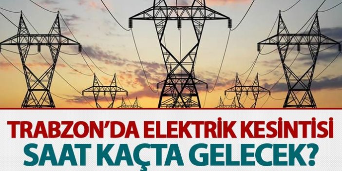 Trabzon'da Elektrik kesintisi - Saat Kaçta gelecek?