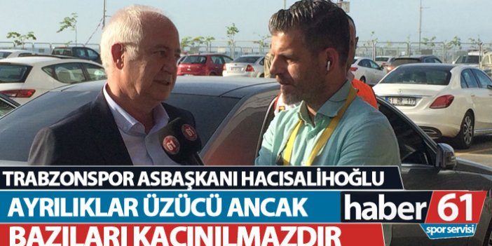 Trabzonspor Asbaşkanı Hacısalihoğlu: Ayrılıklar üzücü ancak bazıları kaçınılmazdır