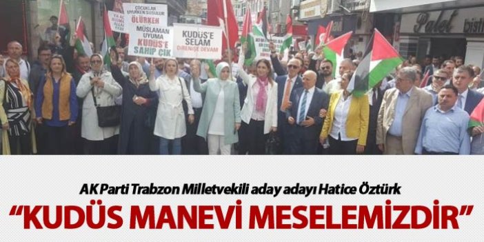 AK Parti Trabzon Milletvekili aday adayı Hatice Öztürk: Kudüs manevi meselemizdir