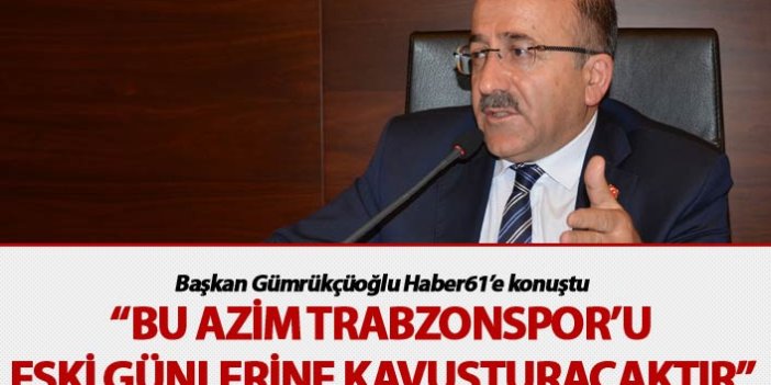 Gümrükçüoğlu: “Bu azim Trabzonspor’u eski günlerine kavuşturacaktır”