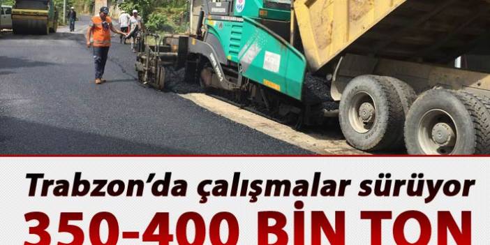 Trabzon'da çalışmalar sürüyor - 350-400 bin ton asfalt