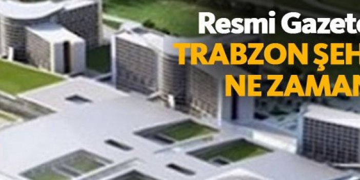 Resmi Gazete'de yayınlandı! Trabzon Şehir Hastanesi...
