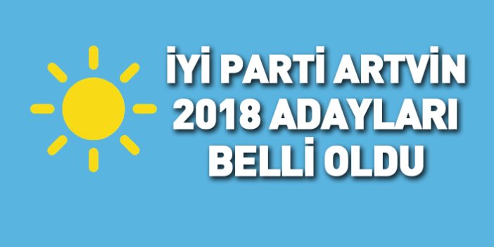 İYİ Parti Artvin 24 Haziran 2018 milletvekili adayları listesi... İşte adaylar